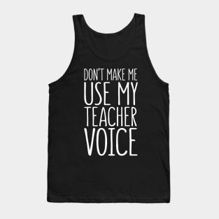 Don't Make Me Use My Teacher Voice Tank Top